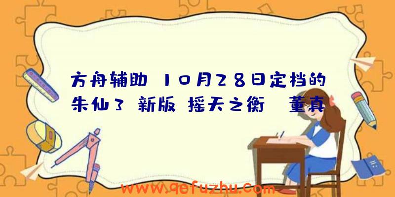 方舟辅助:10月28日定档的《朱仙3》新版《摇天之衡》